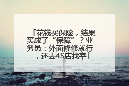花钱买保险，结果买成了“保障”？业务员：外面修修就行，还去4S店找宰
