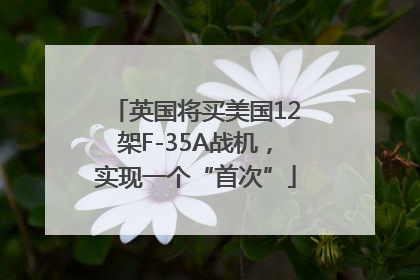 英国将买美国12架F-35A战机，实现一个“首次”