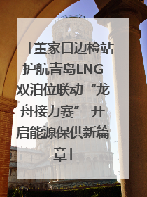 董家口边检站护航青岛LNG双泊位联动“龙舟接力赛” 开启能源保供新篇章