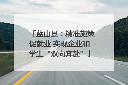 蓝山县：精准施策促就业 实现企业和学生“双向奔赴”