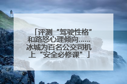 评测“驾驶性格”和路怒心理倾向……冰城为百名公交司机上“安全必修课”