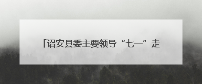 诏安县委主要领导“七一”走访慰问 传递组织关怀与温暖