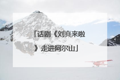 话剧《刘真来啦》走进阿尔山