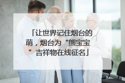 让世界记住烟台的萌，烟台为“熊宝宝”吉祥物在线征名