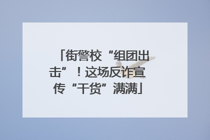 街警校“组团出击”！这场反诈宣传“干货”满满