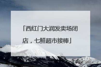 西红门大润发卖场闭店，七鲜超市接棒