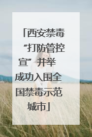 西安禁毒“打防管控宣”并举 成功入围全国禁毒示范城市