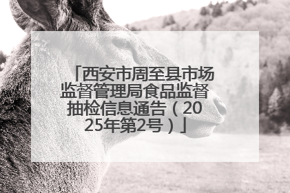 西安市周至县市场监督管理局食品监督抽检信息通告（2025年第2号）