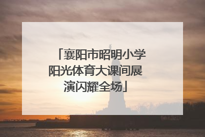 襄阳市昭明小学阳光体育大课间展演闪耀全场