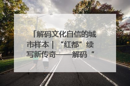 解码文化自信的城市样本｜“红都”续写新传奇——解码“共和国摇篮”瑞金的文化自信样本
