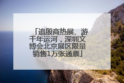 追殷商热展、游千年运河，深圳文博会北京展区限量销售1万张通票