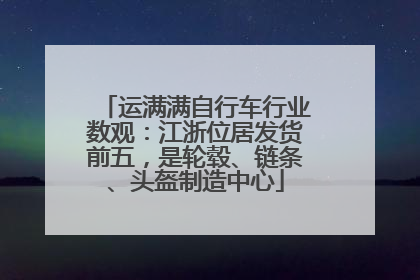 运满满自行车行业数观：江浙位居发货前五，是轮毂、链条、头盔制造中心