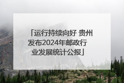 运行持续向好 贵州发布2024年邮政行业发展统计公报