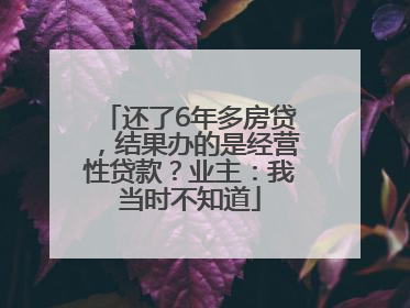 还了6年多房贷，结果办的是经营性贷款？业主：我当时不知道