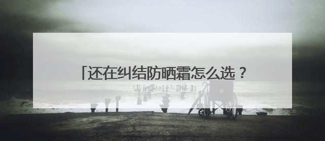 还在纠结防晒霜怎么选？防晒霜推荐，口碑之选！