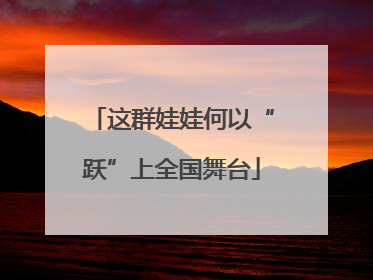 这群娃娃何以“跃”上全国舞台