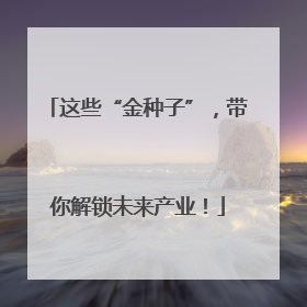 这些“金种子”，带你解锁未来产业！