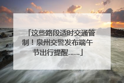 这些路段适时交通管制！泉州交警发布端午节出行提醒……
