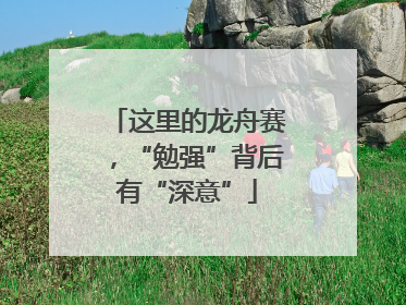 这里的龙舟赛，“勉强”背后有“深意”