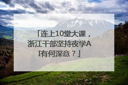 连上10堂大课，浙江干部坚持夜学AI有何深意？
