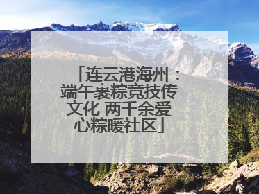 连云港海州：端午裹粽竞技传文化 两千余爱心粽暖社区