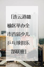 连云港赣榆区举办全市首届少儿乒乓球俱乐部联赛