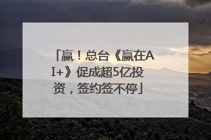 赢！总台《赢在AI+》促成超5亿投资，签约签不停