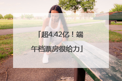 超4.42亿！端午档票房很给力