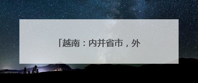 越南：内并省市，外近金砖，意思很明确