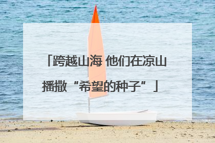 跨越山海 他们在凉山播撒“希望的种子”