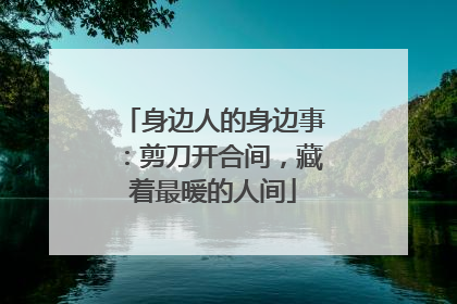 身边人的身边事：剪刀开合间，藏着最暖的人间