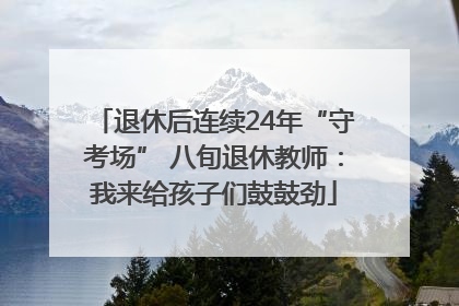 退休后连续24年“守考场” 八旬退休教师：我来给孩子们鼓鼓劲