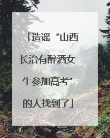 造谣“山西长治有醉酒女生参加高考”的人找到了