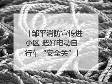 邹平消防宣传进小区 把好电动自行车“安全关”
