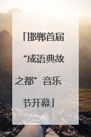 邯郸首届“成语典故之都”音乐节开幕