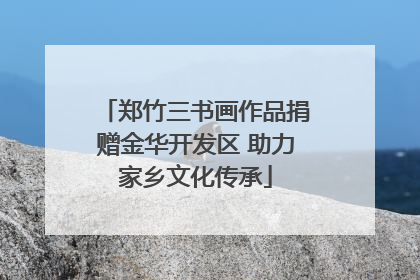 郑竹三书画作品捐赠金华开发区 助力家乡文化传承