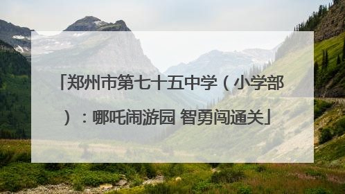 郑州市第七十五中学（小学部）：哪吒闹游园 智勇闯通关