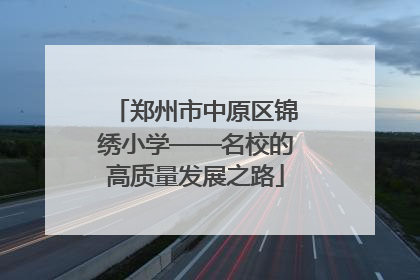 郑州市中原区锦绣小学——名校的高质量发展之路