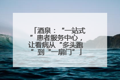 酒泉：“一站式”患者服务中心，让看病从“多头跑”到“一扇门”