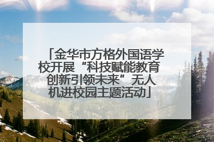 金华市方格外国语学校开展“科技赋能教育 创新引领未来”无人机进校园主题活动