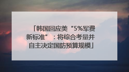 韩国回应美“5%军费新标准”：将综合考量并自主决定国防预算规模