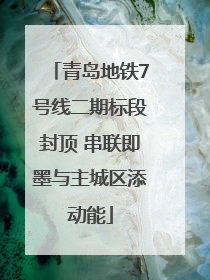 青岛地铁7号线二期标段封顶 串联即墨与主城区添动能