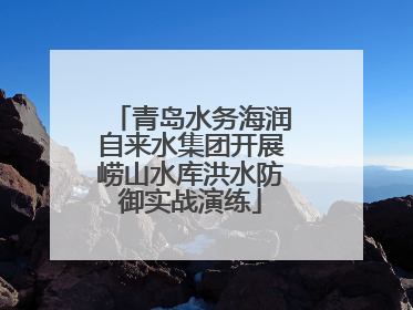 青岛水务海润自来水集团开展崂山水库洪水防御实战演练