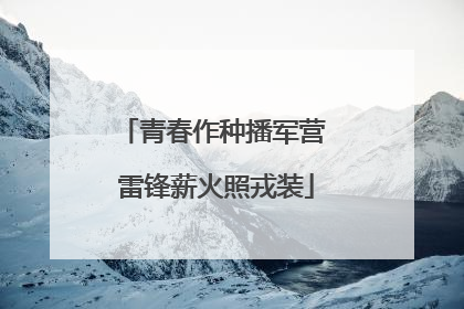 青春作种播军营 雷锋薪火照戎装