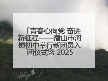 青春心向党 奋进新征程——潜山市河镇初中举行新团员入团仪式暨 2025年度团员大会