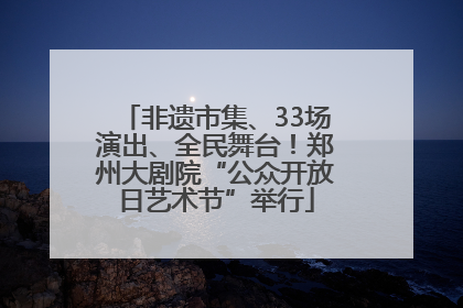 非遗市集、33场演出、全民舞台！郑州大剧院“公众开放日艺术节”举行