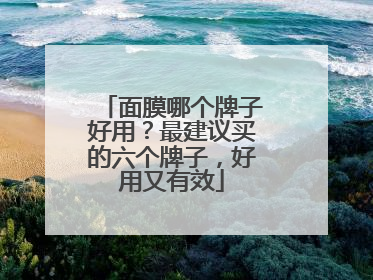 面膜哪个牌子好用？最建议买的六个牌子，好用又有效