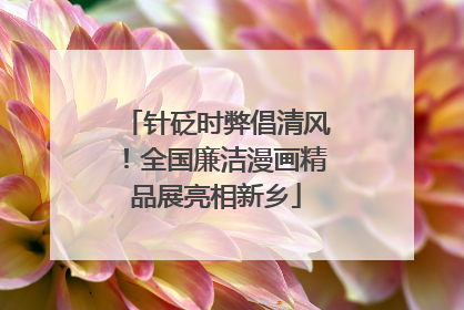 针砭时弊倡清风！全国廉洁漫画精品展亮相新乡