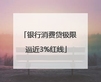 银行消费贷极限逼近3%红线
