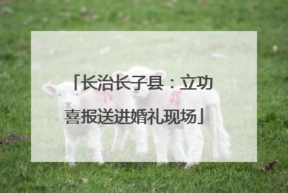 长治长子县：立功喜报送进婚礼现场